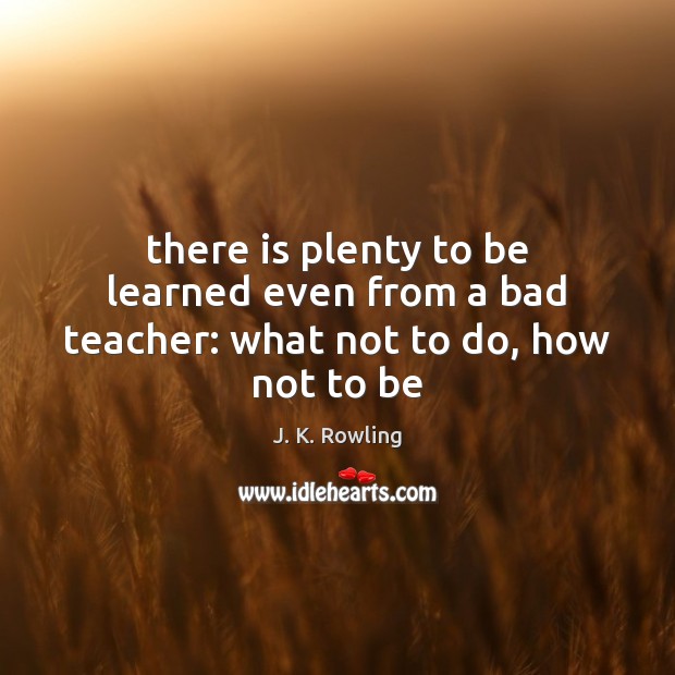 There is plenty to be learned even from a bad teacher: what not to do, how not to be Image