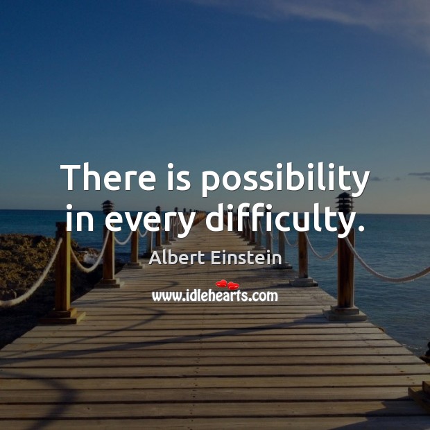 There is possibility in every difficulty. Image