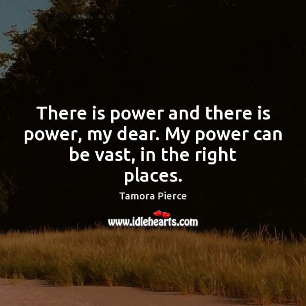 There is power and there is power, my dear. My power can be vast, in the right places. Tamora Pierce Picture Quote