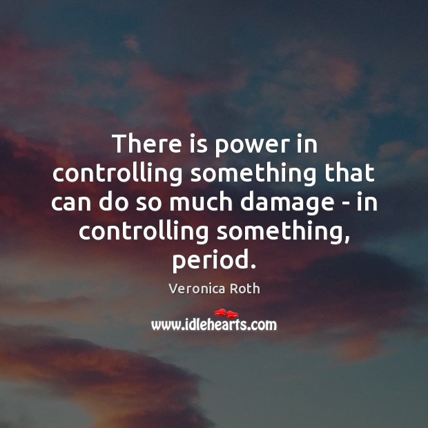 There is power in controlling something that can do so much damage Veronica Roth Picture Quote