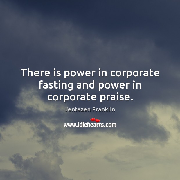 There is power in corporate fasting and power in corporate praise. Jentezen Franklin Picture Quote