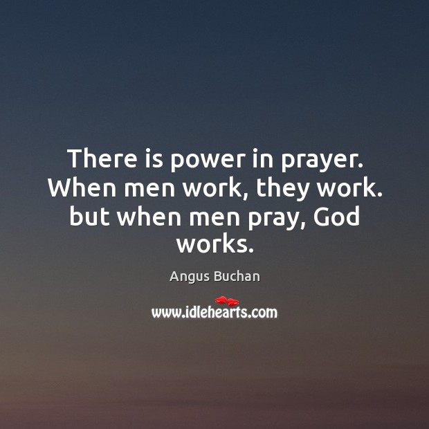 There is power in prayer. When men work, they work. but when men pray, God works. Image