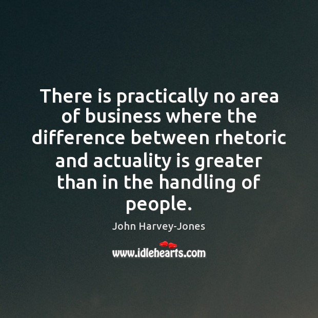 There is practically no area of business where the difference between rhetoric John Harvey-Jones Picture Quote