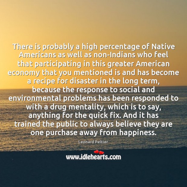 There is probably a high percentage of Native Americans as well as Leonard Peltier Picture Quote