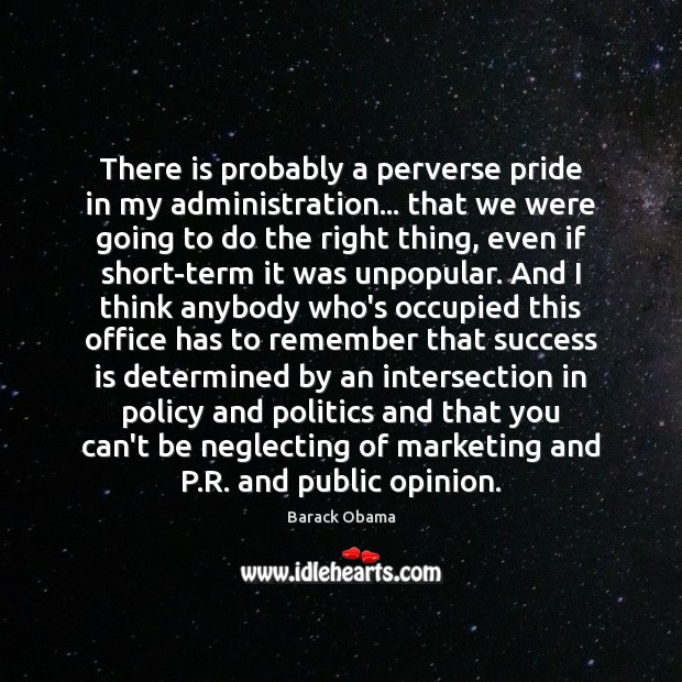 There is probably a perverse pride in my administration… that we were Politics Quotes Image