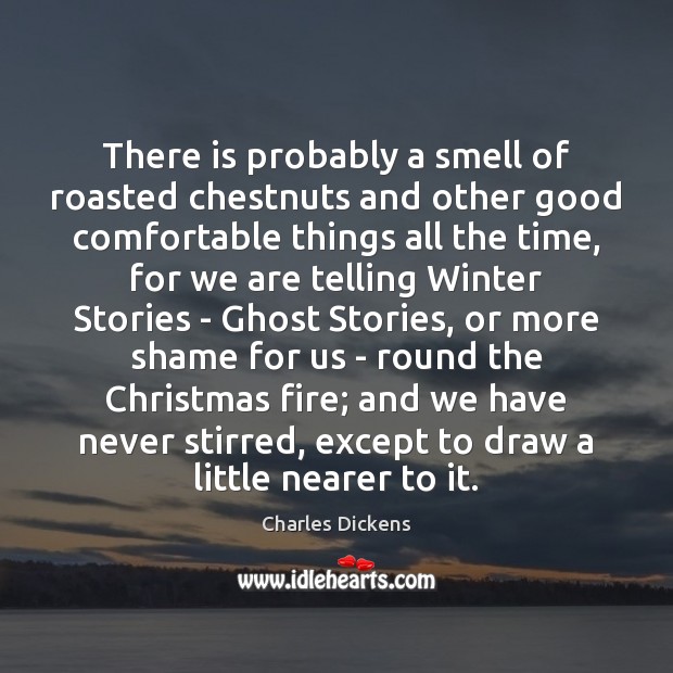 There is probably a smell of roasted chestnuts and other good comfortable Charles Dickens Picture Quote