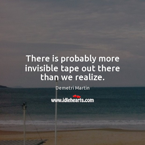 There is probably more invisible tape out there than we realize. Demetri Martin Picture Quote