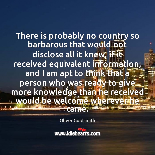 There is probably no country so barbarous that would not disclose all Oliver Goldsmith Picture Quote