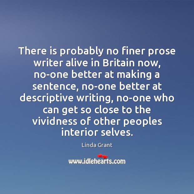 There is probably no finer prose writer alive in Britain now, no-one Linda Grant Picture Quote