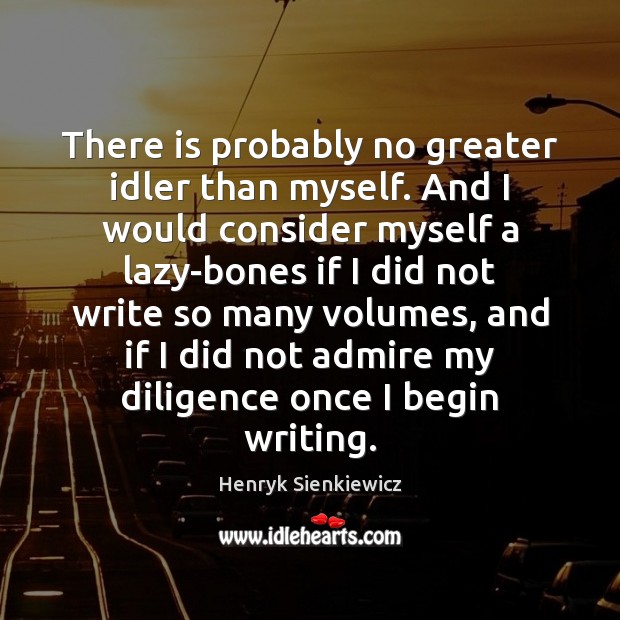 There is probably no greater idler than myself. And I would consider Henryk Sienkiewicz Picture Quote