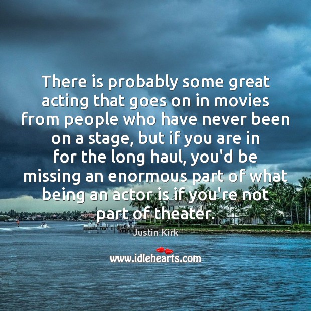 There is probably some great acting that goes on in movies from Justin Kirk Picture Quote