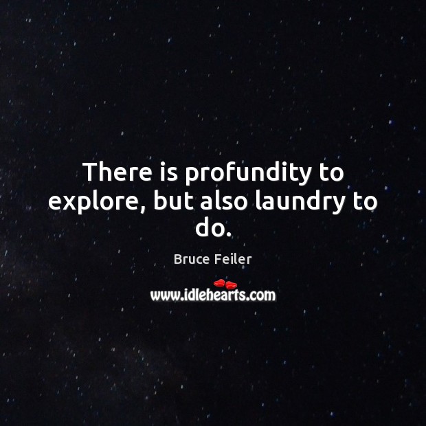 There is profundity to explore, but also laundry to do. Bruce Feiler Picture Quote