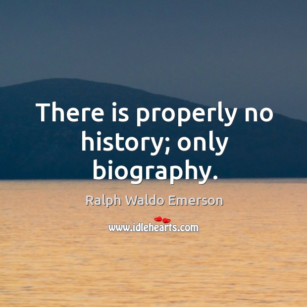 There is properly no history; only biography. Ralph Waldo Emerson Picture Quote