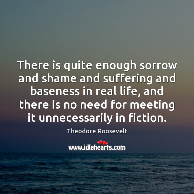 There is quite enough sorrow and shame and suffering and baseness in Real Life Quotes Image