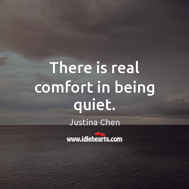 There is real comfort in being quiet. Justina Chen Picture Quote