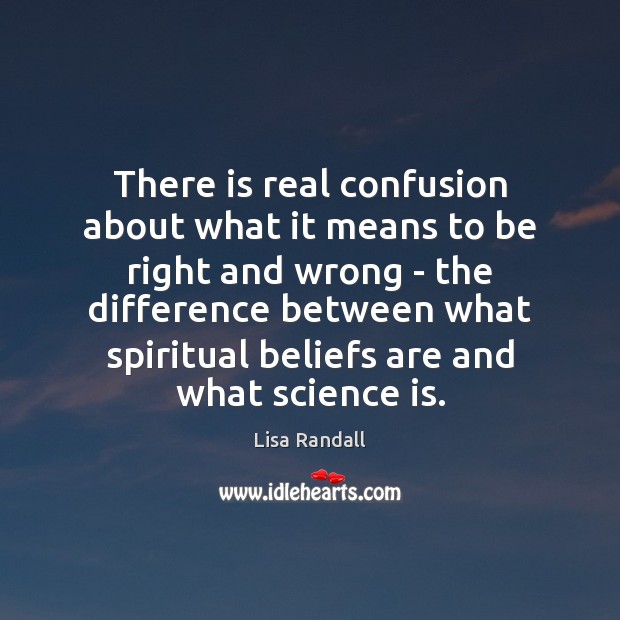 There is real confusion about what it means to be right and Lisa Randall Picture Quote