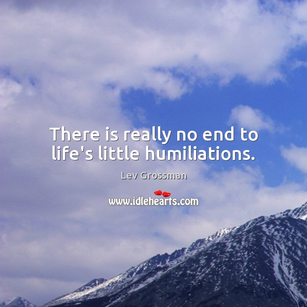 There is really no end to life’s little humiliations. Lev Grossman Picture Quote