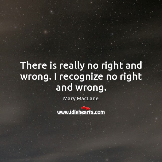 There is really no right and wrong. I recognize no right and wrong. Mary MacLane Picture Quote