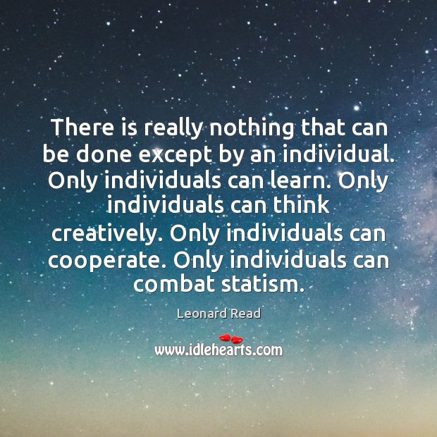 There is really nothing that can be done except by an individual. Leonard Read Picture Quote