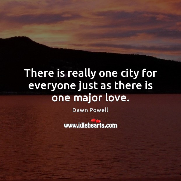 There is really one city for everyone just as there is one major love. Dawn Powell Picture Quote