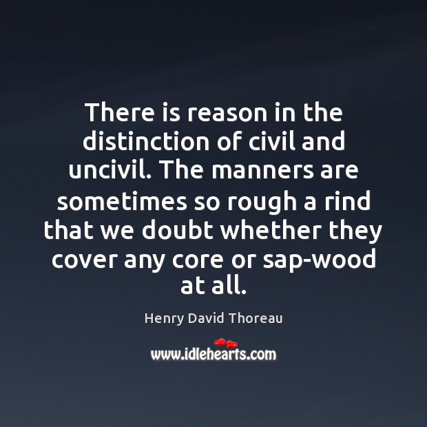 There is reason in the distinction of civil and uncivil. The manners Henry David Thoreau Picture Quote