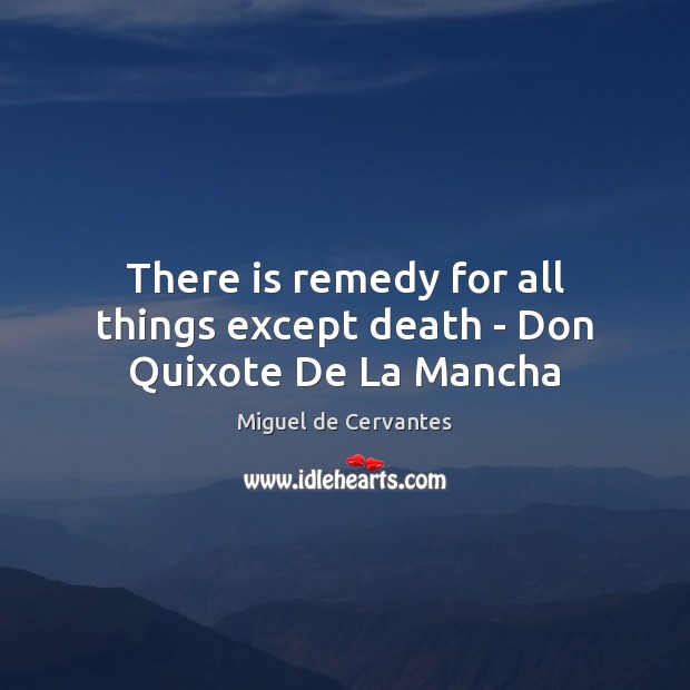 There is remedy for all things except death – Don Quixote De La Mancha Miguel de Cervantes Picture Quote