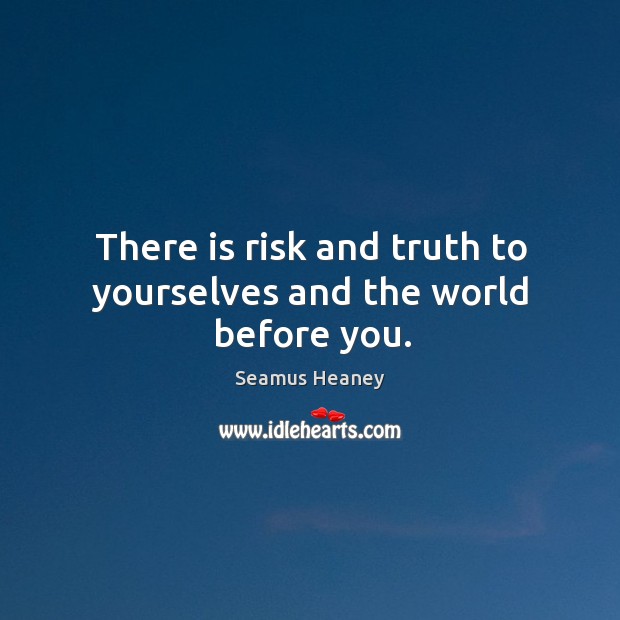 There is risk and truth to yourselves and the world before you. Seamus Heaney Picture Quote