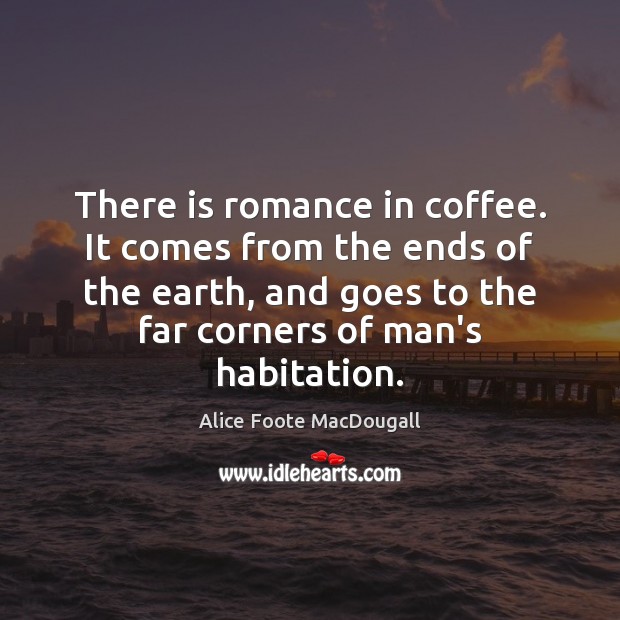 There is romance in coffee. It comes from the ends of the Coffee Quotes Image