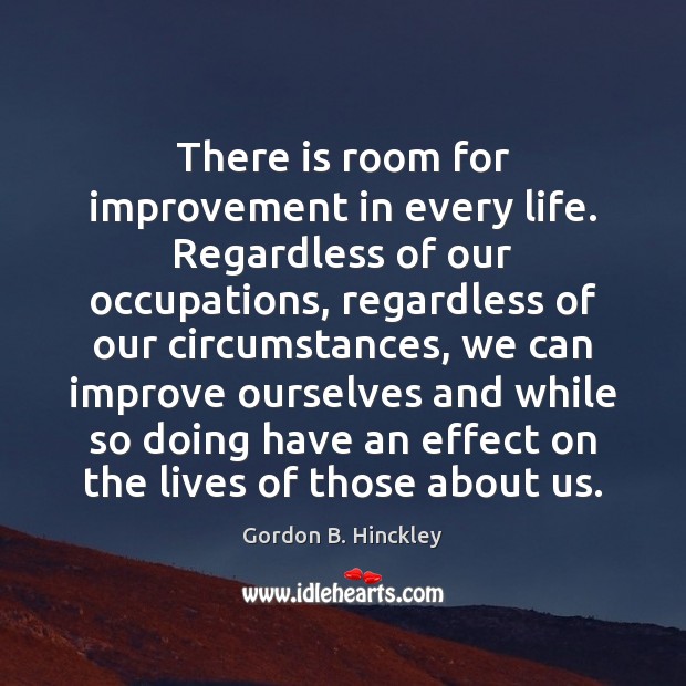 There is room for improvement in every life. Regardless of our occupations, Gordon B. Hinckley Picture Quote