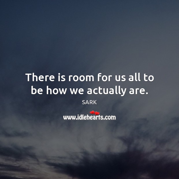 There is room for us all to be how we actually are. Image