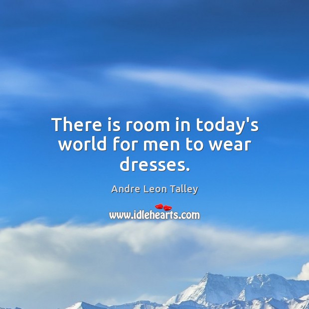 There is room in today’s world for men to wear dresses. Andre Leon Talley Picture Quote