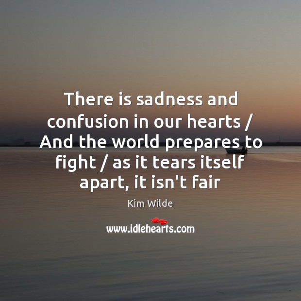 There is sadness and confusion in our hearts / And the world prepares Kim Wilde Picture Quote