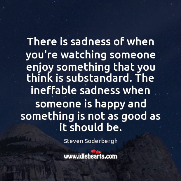 There is sadness of when you’re watching someone enjoy something that you Steven Soderbergh Picture Quote