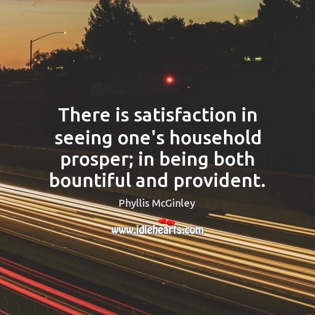 There is satisfaction in seeing one’s household prosper; in being both bountiful Phyllis McGinley Picture Quote