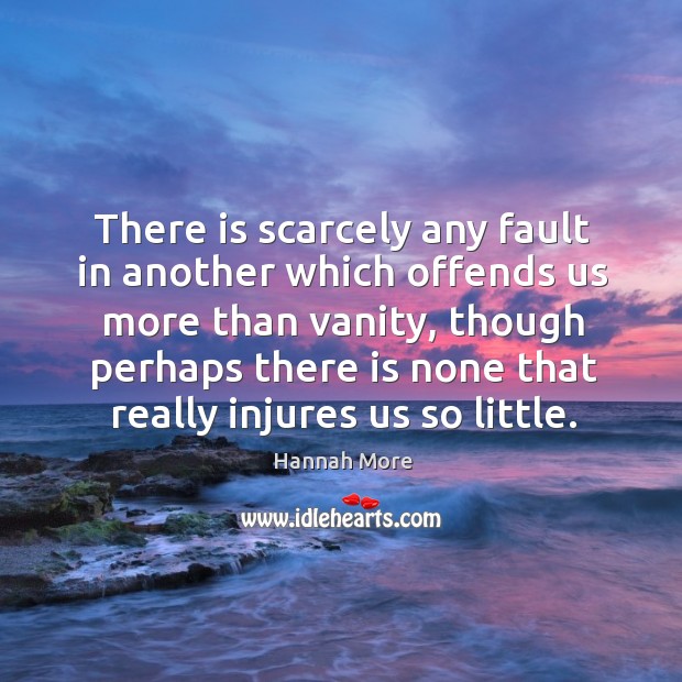 There is scarcely any fault in another which offends us more than Hannah More Picture Quote