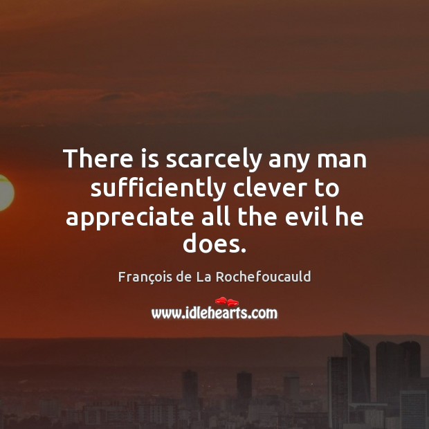 There is scarcely any man sufficiently clever to appreciate all the evil he does. Image