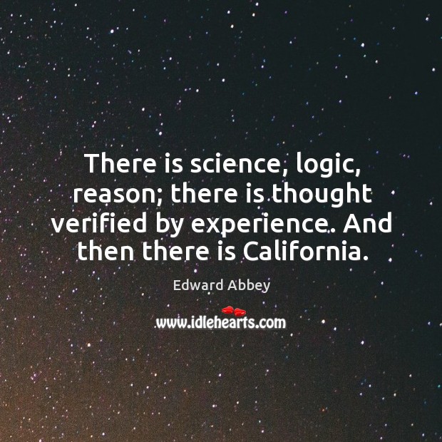 There is science, logic, reason; there is thought verified by experience. And then there is california. Logic Quotes Image