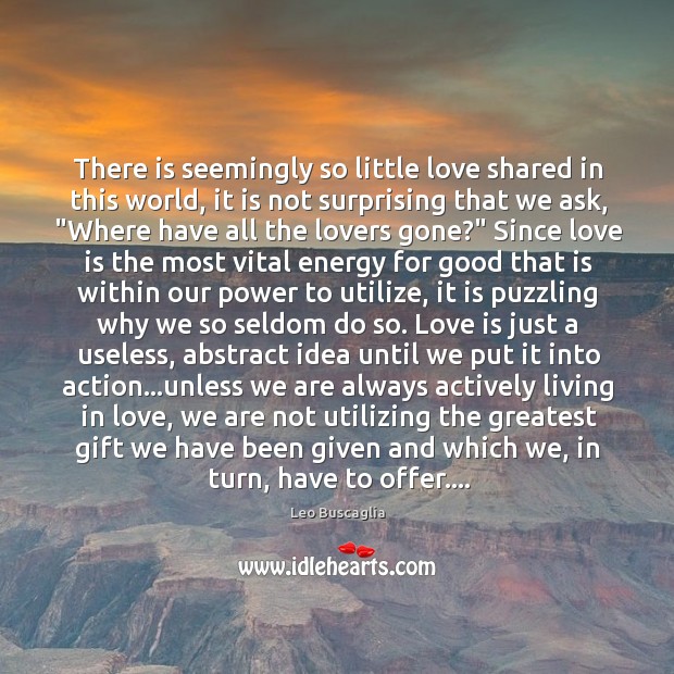 There is seemingly so little love shared in this world, it is Leo Buscaglia Picture Quote