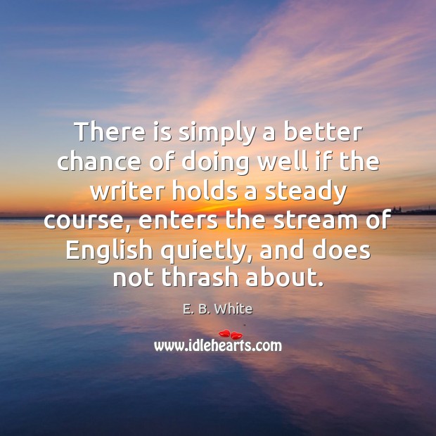 There is simply a better chance of doing well if the writer E. B. White Picture Quote
