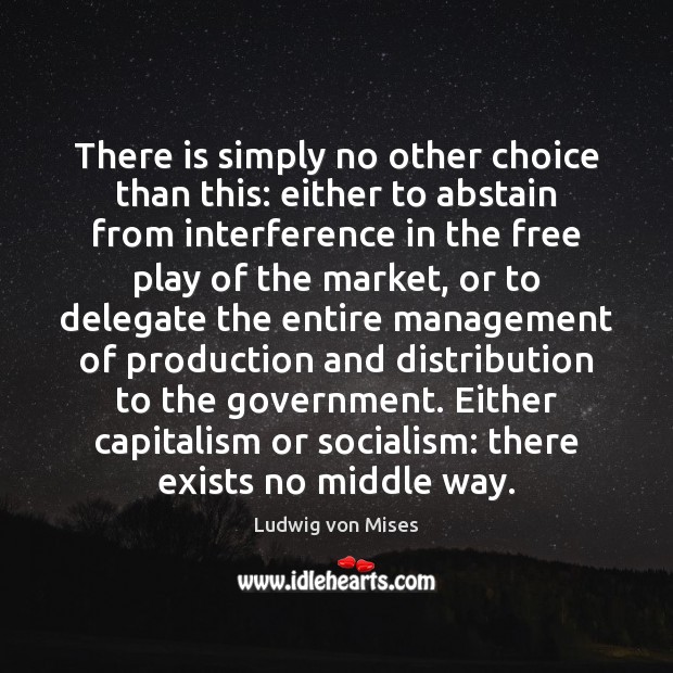 There is simply no other choice than this: either to abstain from Ludwig von Mises Picture Quote