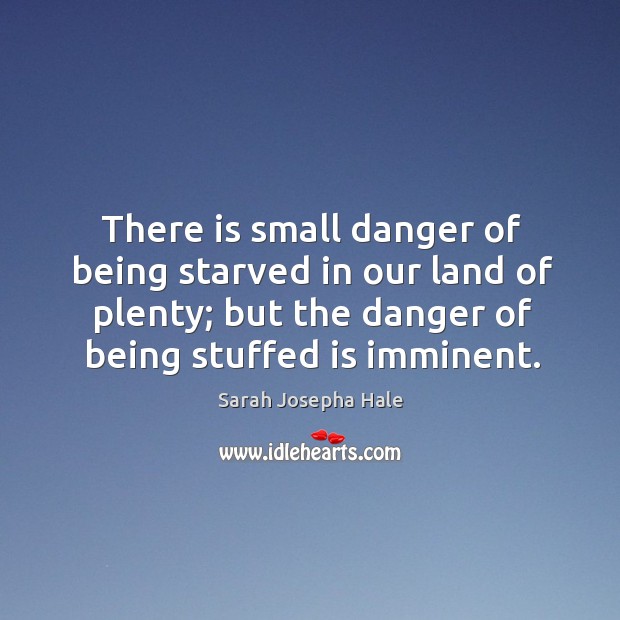 There is small danger of being starved in our land of plenty; Sarah Josepha Hale Picture Quote