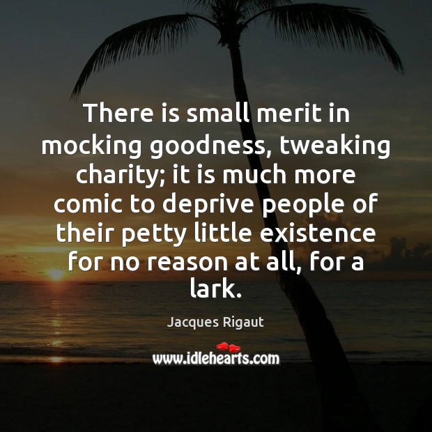 There is small merit in mocking goodness, tweaking charity; it is much Jacques Rigaut Picture Quote