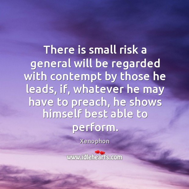 There is small risk a general will be regarded with contempt by those he leads Xenophon Picture Quote