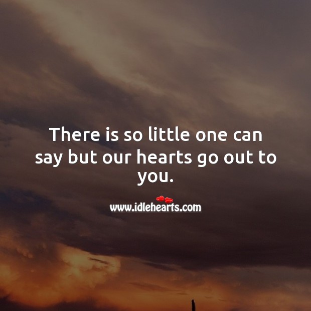 There is so little one can say but our hearts go out to you. Sympathy Quotes Image