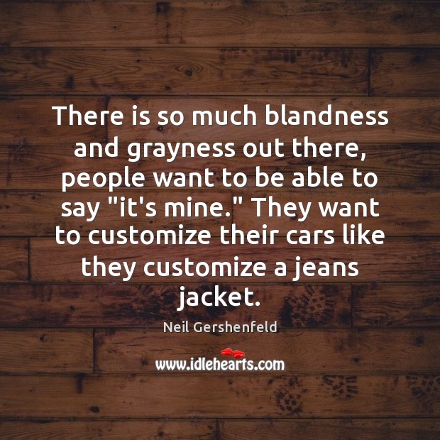 There is so much blandness and grayness out there, people want to Neil Gershenfeld Picture Quote