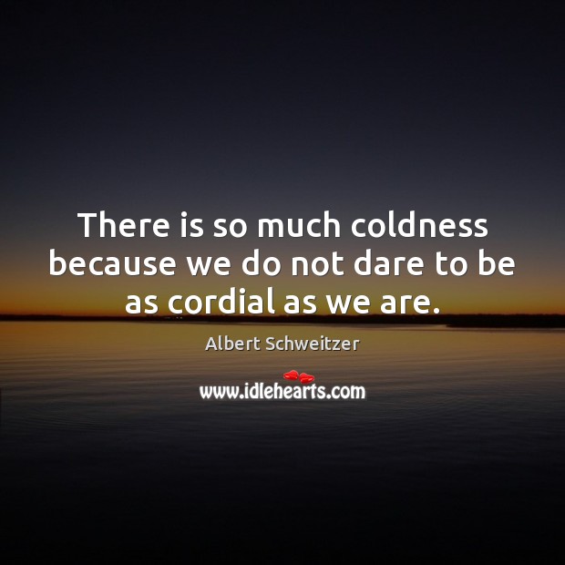 There is so much coldness because we do not dare to be as cordial as we are. Albert Schweitzer Picture Quote