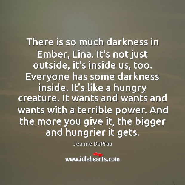 There is so much darkness in Ember, Lina. It’s not just outside, Jeanne DuPrau Picture Quote
