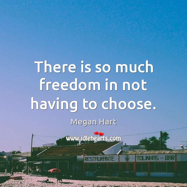 There is so much freedom in not having to choose. Megan Hart Picture Quote