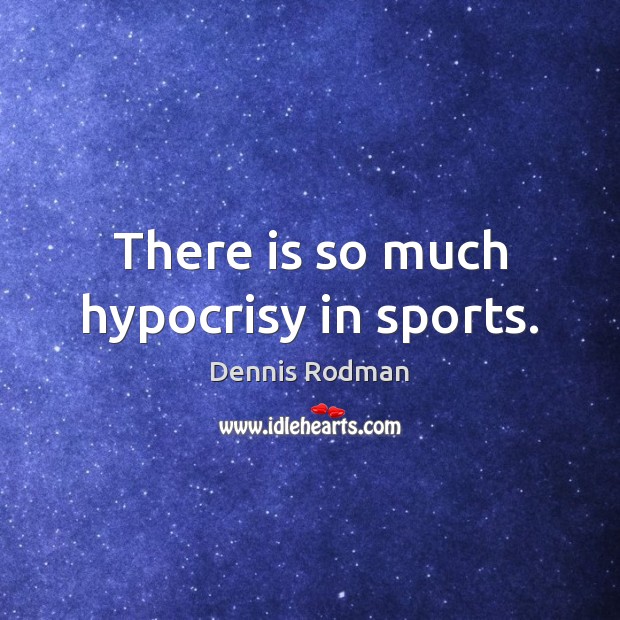 There is so much hypocrisy in sports. Image