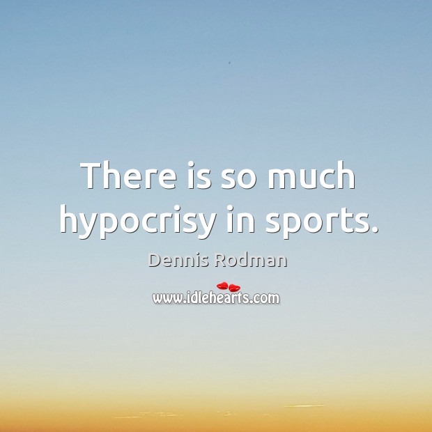 There is so much hypocrisy in sports. Sports Quotes Image